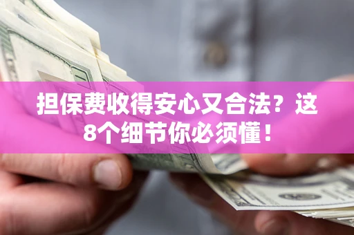 武汉担保费收得安心又合法？这8个细节你必须懂！