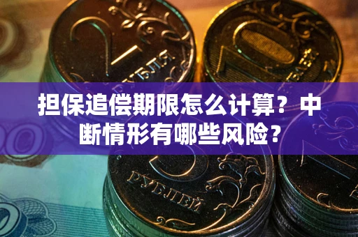 武汉担保追偿期限怎么计算？中断情形有哪些风险？