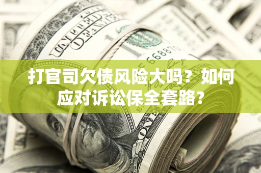 武汉打官司欠债风险大吗？如何应对诉讼保全套路？