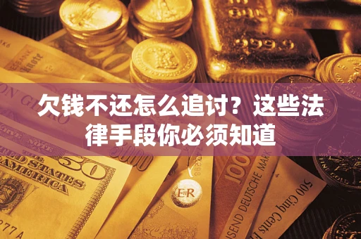 武汉欠钱不还怎么追讨？这些法律手段你必须知道