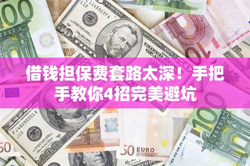 武汉借钱担保费套路太深！手把手教你4招完美避坑