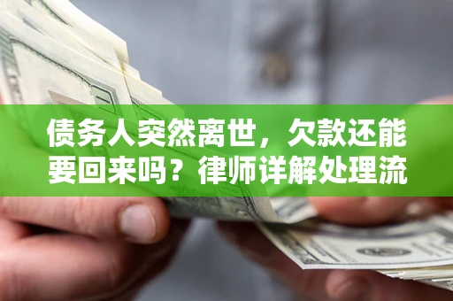 武汉债务人突然离世，欠款还能要回来吗？律师详解处理流程
