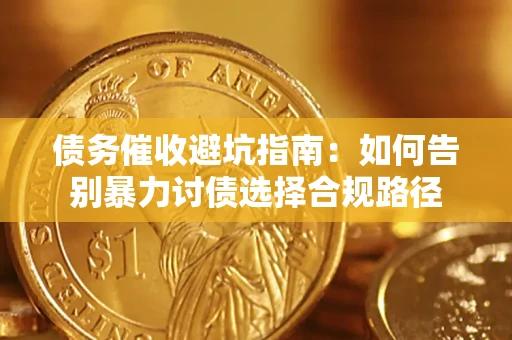 武汉债务催收避坑指南：如何告别暴力讨债选择合规路径