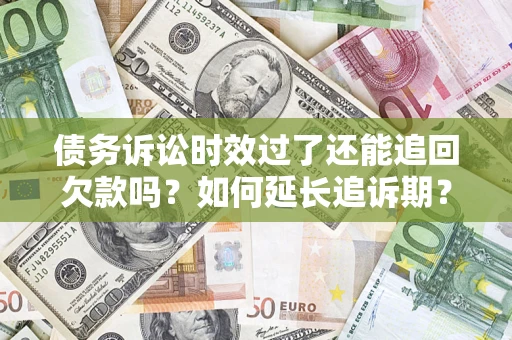 武汉债务诉讼时效过了还能追回欠款吗？如何延长追诉期？