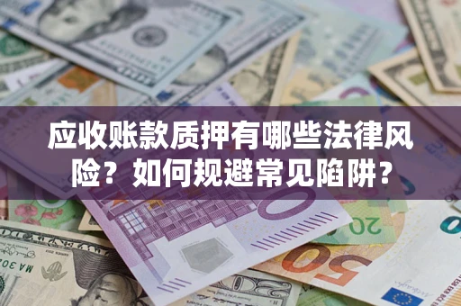 武汉应收账款质押有哪些法律风险？如何规避常见陷阱？