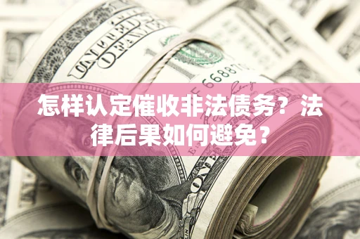 武汉怎样认定催收非法债务？法律后果如何避免？