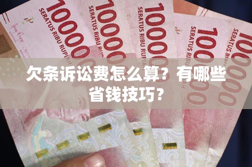 武汉欠条诉讼费怎么算？有哪些省钱技巧？