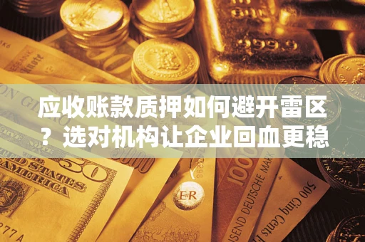 武汉应收账款质押如何避开雷区？选对机构让企业回血更稳