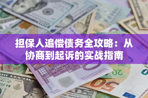 武汉担保人追偿债务全攻略:从协商到起诉的实战指南 武汉担保人追偿债务全攻略:从协商到起诉的实战指南