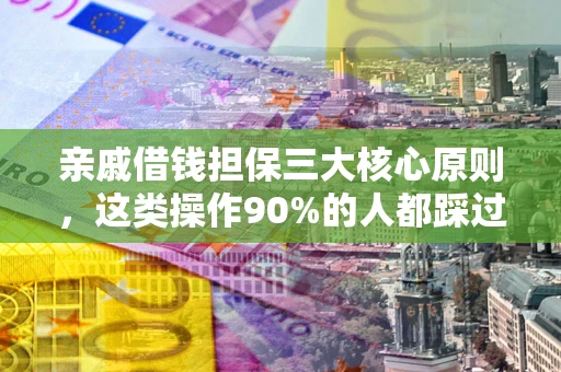 武汉亲戚借钱担保三大核心原则，这类操作90%的人都踩过坑！附法院判决案例