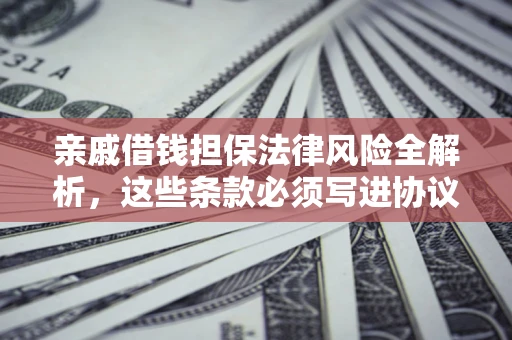 武汉亲戚借钱担保法律风险全解析，这些条款必须写进协议