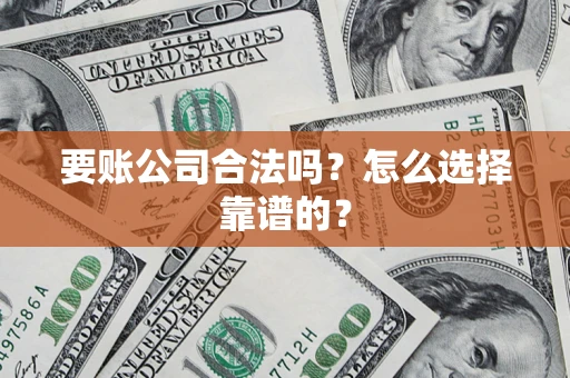 武汉要账公司合法吗？怎么选择靠谱的？