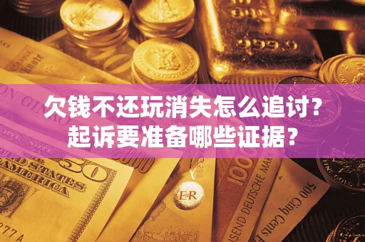 武汉欠钱不还玩消失怎么追讨？起诉要准备哪些证据？