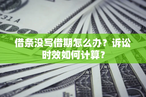 武汉借条没写借期怎么办？诉讼时效如何计算？