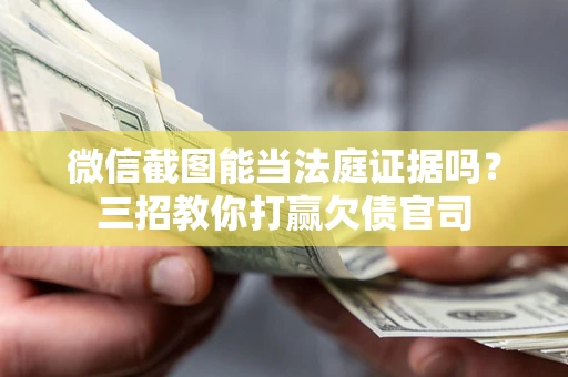 武汉微信截图能当法庭证据吗？三招教你打赢欠债官司