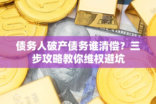 武汉债务人破产债务谁清偿？三步攻略教你维权避坑