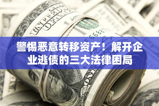 武汉警惕恶意转移资产！解开企业逃债的三大法律困局