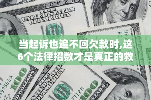 武汉当起诉也追不回欠款时,这6个法律招数才是真正的救命稻草
