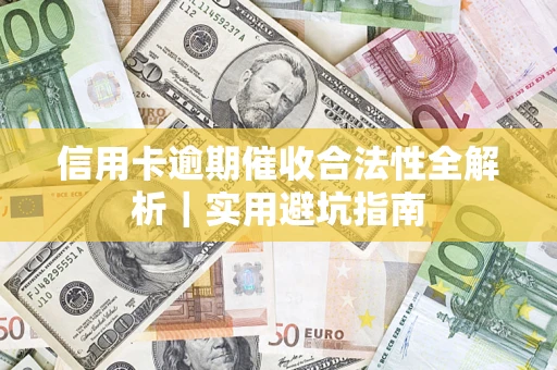 武汉信用卡逾期催收合法性全解析｜实用避坑指南