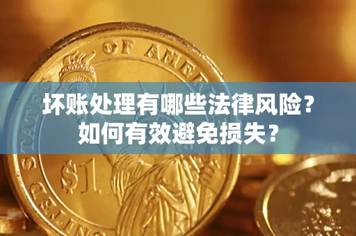 武汉坏账处理有哪些法律风险？如何有效避免损失？