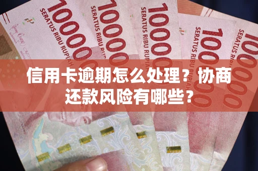 武汉信用卡逾期怎么处理？协商还款风险有哪些？
